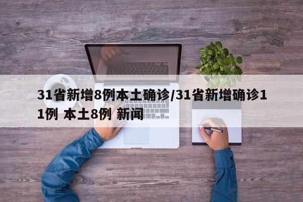 31省新增8例本土确诊/31省新增确诊11例 本土8例 新闻