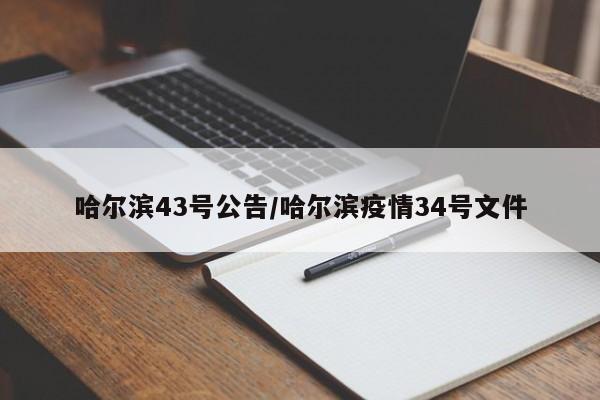 哈尔滨43号公告/哈尔滨疫情34号文件