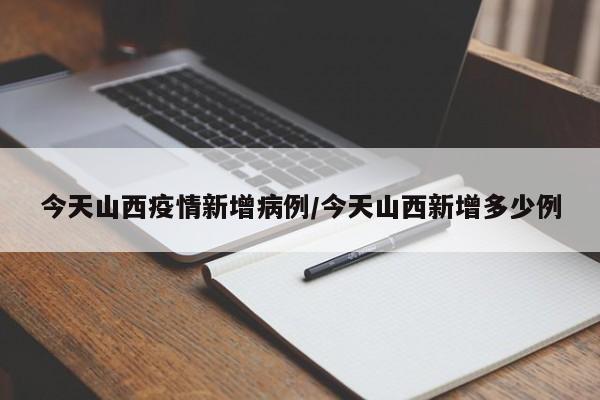 今天山西疫情新增病例/今天山西新增多少例