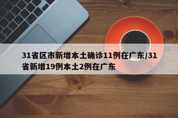 31省区市新增本土确诊11例在广东/31省新增19例本土2例在广东