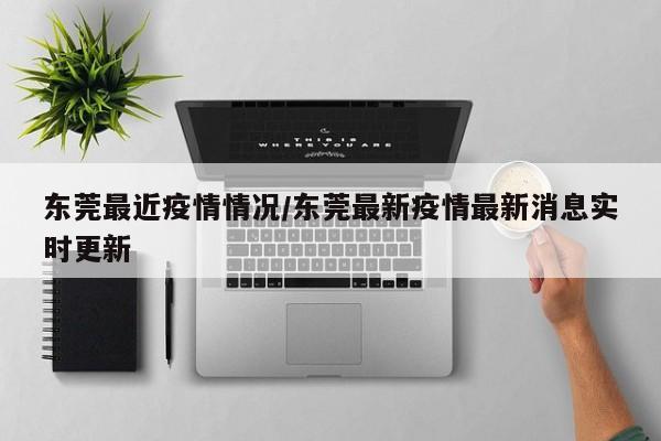 东莞最近疫情情况/东莞最新疫情最新消息实时更新